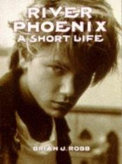 book cover of River Phoenix : A Short Life by Brian J. Robb