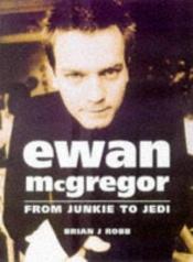 book cover of Ewan McGregor: From Junkie to Jedi by Brian J. Robb