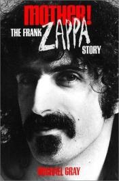 book cover of Mother!: The Frank Zappa Story by Michael Gray