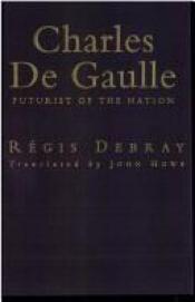 book cover of Charles De Gaulle: Futurist of the Nation by Regis Debray