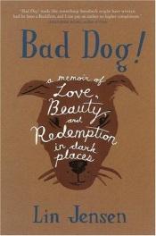 book cover of Bad dog! : a memoir of love, beauty, and redemption in dark places by Lin Jensen