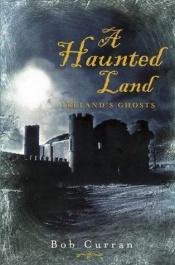 book cover of A haunted land : Ireland's ghosts by Bob Curran