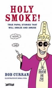 book cover of Holy smoke! : true papal stories that will amaze and amuse by Bob Curran