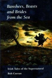 book cover of Banshees, Beasts and Brides from the Sea: Irish Tales of the Supernatural by Bob Curran