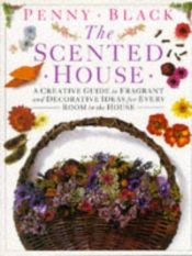 book cover of The scented house : a creative guide to fragrant and decorative ideas for every room in the house by Penny Black