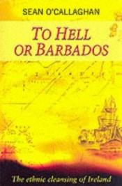 book cover of To Hell Or Barbados Hardcover by Sean O'Callaghan