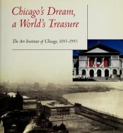 book cover of CHICAGO'S DREAM , A WORLD'S TREASURE : The Art Institute of Chicago 1893-1993 by Neil Harris