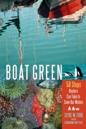 book cover of Boat Green: 50 Steps Boaters Can Take to Save Our Waters by Clyde Ford, W.