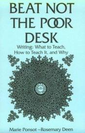 book cover of Beat not the Poor Desk. Writing: What to Teach, How to Teach It, and Why by Marie Ponsot