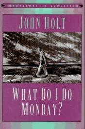 book cover of What Do I Do Monday? by ג'ון הולט
