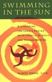 book cover of Swimming in the sun : discovering the Lord's Prayer with Francis of Assisi and Thomas Merton by Albert Haase