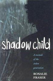 book cover of Shadow child : a memoir of the stolen generation by Rosalie Fraser