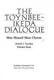book cover of The Toynbee-Ikeda dialogue : man himself must choose by Arnold J. Toynbee