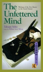 book cover of The unfettered mind : writings of the Zen master to the sword master by Takuan Soho