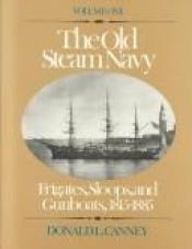 book cover of The Old Steam Navy: Frigates, Sloops, and Gunboats, 1815-1885 by Donald L. Canney