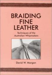 book cover of Braiding Fine Leather: Techniques of the Australian Whipmakers by David W. Morgan
