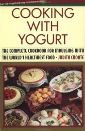 book cover of Cooking with yogurt : the complete cookbook for indulging with the world's healthiest food by Judith Choate