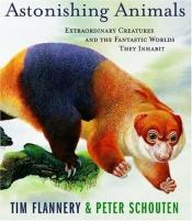 book cover of Astonishing animals : extraordinary creatures and the fantastic worlds they inhabit by Tim Flannery