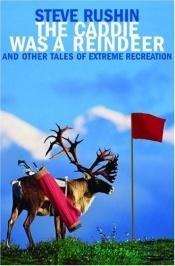 book cover of The Caddie Was a Reindeer: And Other Tales of Extreme Recreation by Steve Rushin