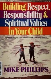 book cover of Building respect, responsibility & spiritual values in your child by Michael Phillips