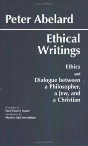 book cover of Ethical writings : his Ethics or "Know yourself" and his Dialogue between a philosopher, a Jew, and a Christian by Peter Abaelard