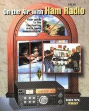 book cover of On the Air With Ham Radio: Your Guide to the Fascinating Ways Hams Communicate! by Steve Ford