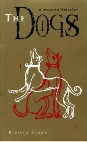 book cover of The Dogs: A Modern Bestiary by Rebecca Brown