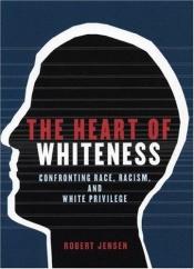 book cover of The Heart of Whiteness: Confronting Race, Racism and White Privilege by Robert Jensen