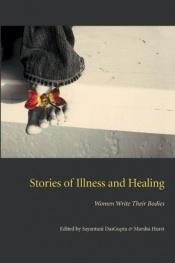 book cover of Stories of Illness and Healing: Women Write Their Bodies (Literature and Medicine) by Sayantani Dasgupta