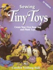 book cover of Sewing Tiny Toys by Carolyn Vosburg Hall