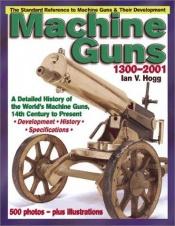 book cover of Machine Guns: 14th Century to Present by Ian V. Hogg