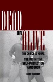 book cover of Dead Or Alive: The Choice Is Yours: The Definitive Self-Protection Handbook by Geoff Thompson