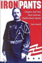 book cover of Iron Pants: Oregon's Anti-New Deal Governor, Charles Henry Martin by Gary Murrell