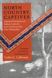 book cover of North Country Captives: Selected Narratives of Indian Captivity from Vermont and New Hampshire by Colin G. Calloway