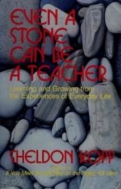 book cover of Even a stone can be a teacher : learning and growing from the experiences of everyday life by Sheldon Kopp
