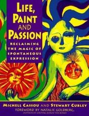 book cover of Life, Paint and Passion: Reclaiming the Magic of Spontaneous Expression by Michele Cassou