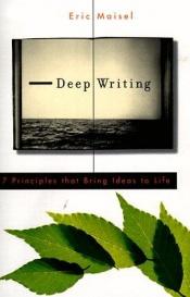 book cover of Deep Writing: 7 Principles That Bring Ideas to Life by Eric Maisel