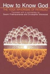 book cover of How to Know God The Yoga Aphorisms of Patanjali - 1983 publication by Swami Prabhavananda & Christopher Isherwood