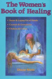 book cover of The Women's Book of Healing: Auras, Chakras, Laying on of Hands, Crystals, Gemstones, and Colors by Diane Stein