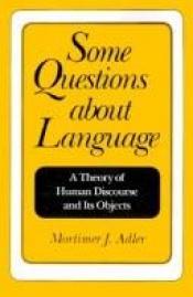 book cover of Some Questions About Language: A Theory of Human Discourse and Its Objects by Mortimer J. Adler