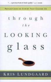 book cover of Through the Looking Glass: Reflections on Christ That Change Us by Kris Lundgaard