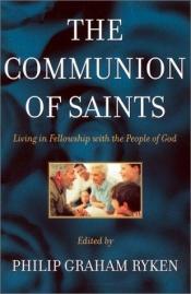 book cover of The communion of saints : living in fellowship with the people of God by Philip Graham Ryken