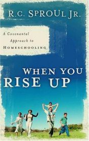 book cover of When You Rise Up: A Covenantal Approach to Homeschooling by Jr. R.C. Sproul