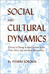 book cover of Social and cultural dynamics; a study of change in major systems of art, truth, ethics, law and social relationships by پیتیریم سوروکین
