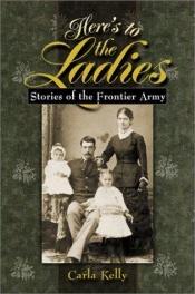 book cover of Here's to the Ladies: Stories of the Frontier Army by Carla Kelly