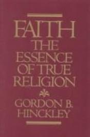 book cover of Faith : the essence of true religion by Gordon Hinckley