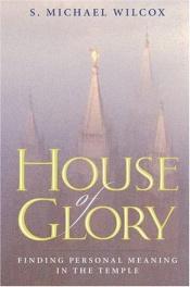 book cover of House of Glory: Finding Personal Meaning in the Temple by S. Michael Wilcox