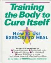 book cover of Training the Body to Cure Itself: How to Use Exercise to Heal by Editors of Prevention