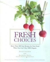 book cover of Fresh Choices: More Than 100 Easy Recipes for Pure Food When You Can't Buy 100% by David Joachim