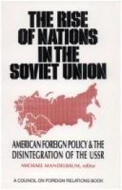 book cover of The Rise of Nations in the Soviet Union: American Foreign Policy & the Disintegration of the USSR by Michael Mandelbaum